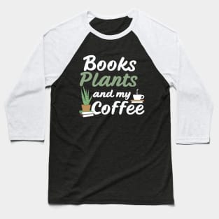 Books Plants And My Coffee, Funny Plants Lover Baseball T-Shirt
